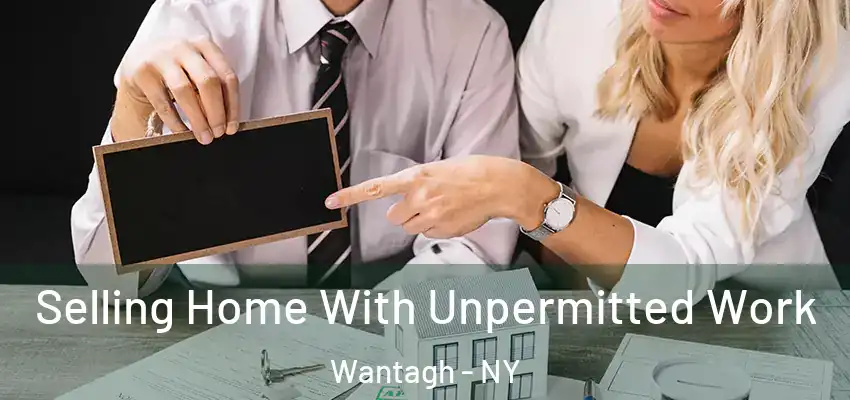 Selling Home With Unpermitted Work Wantagh - NY